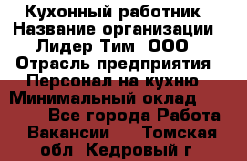 Кухонный работник › Название организации ­ Лидер Тим, ООО › Отрасль предприятия ­ Персонал на кухню › Минимальный оклад ­ 30 000 - Все города Работа » Вакансии   . Томская обл.,Кедровый г.